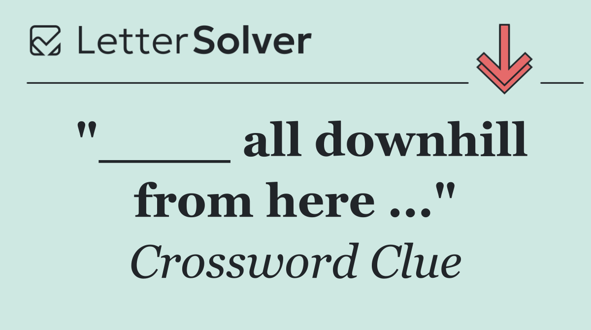 "____ all downhill from here ..."