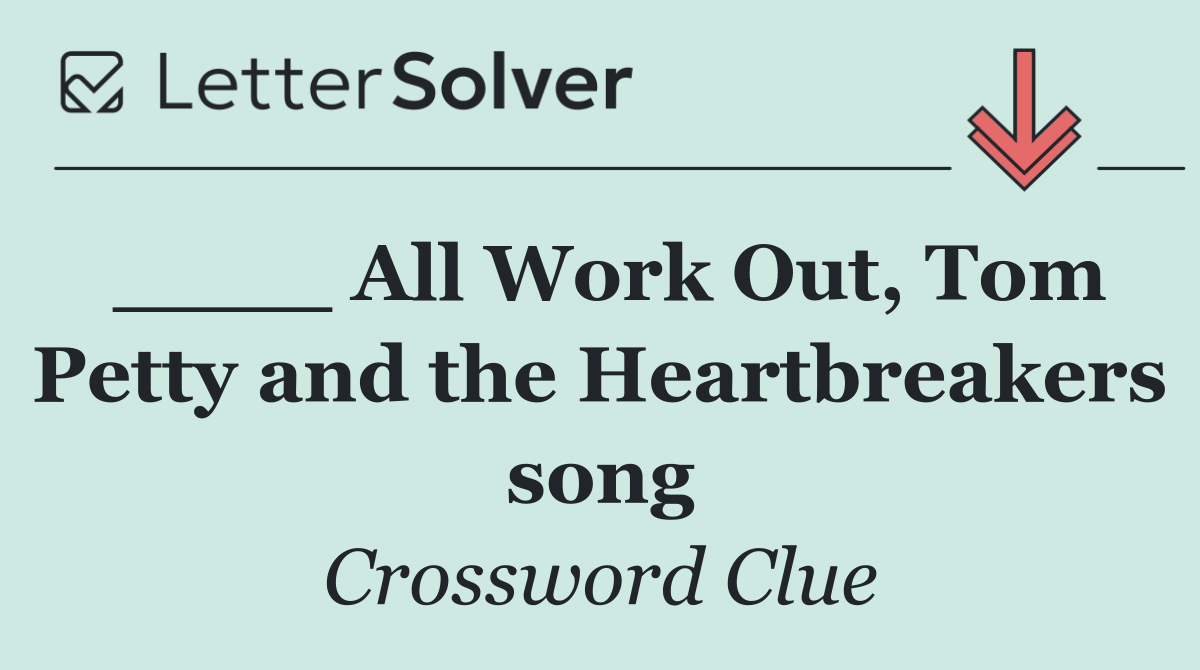 ____ All Work Out, Tom Petty and the Heartbreakers song