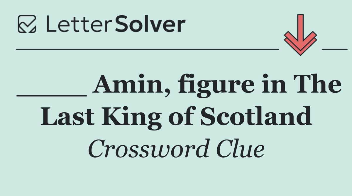 ____ Amin, figure in The Last King of Scotland