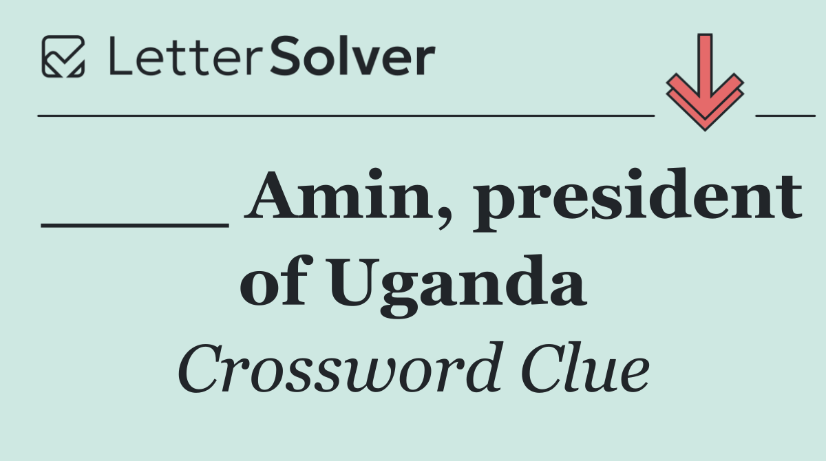 ____ Amin, president of Uganda