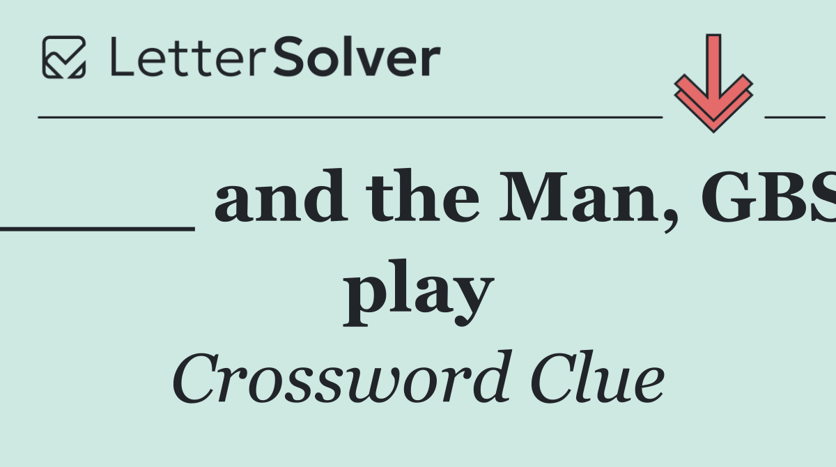 ____ and the Man, GBS play