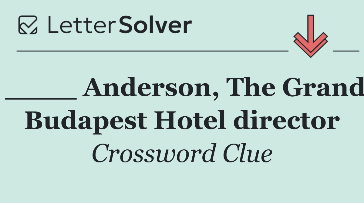 ____ Anderson, The Grand Budapest Hotel director