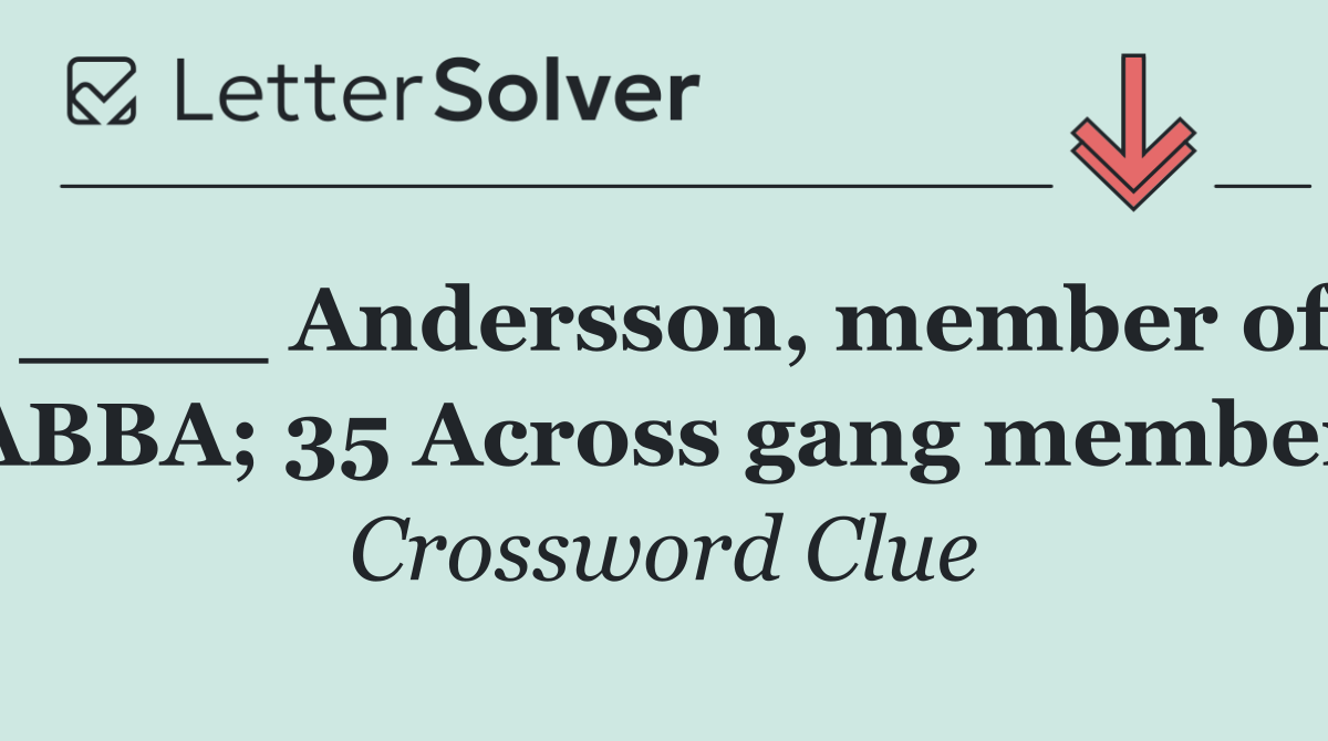 ____ Andersson, member of ABBA; 35 Across gang member