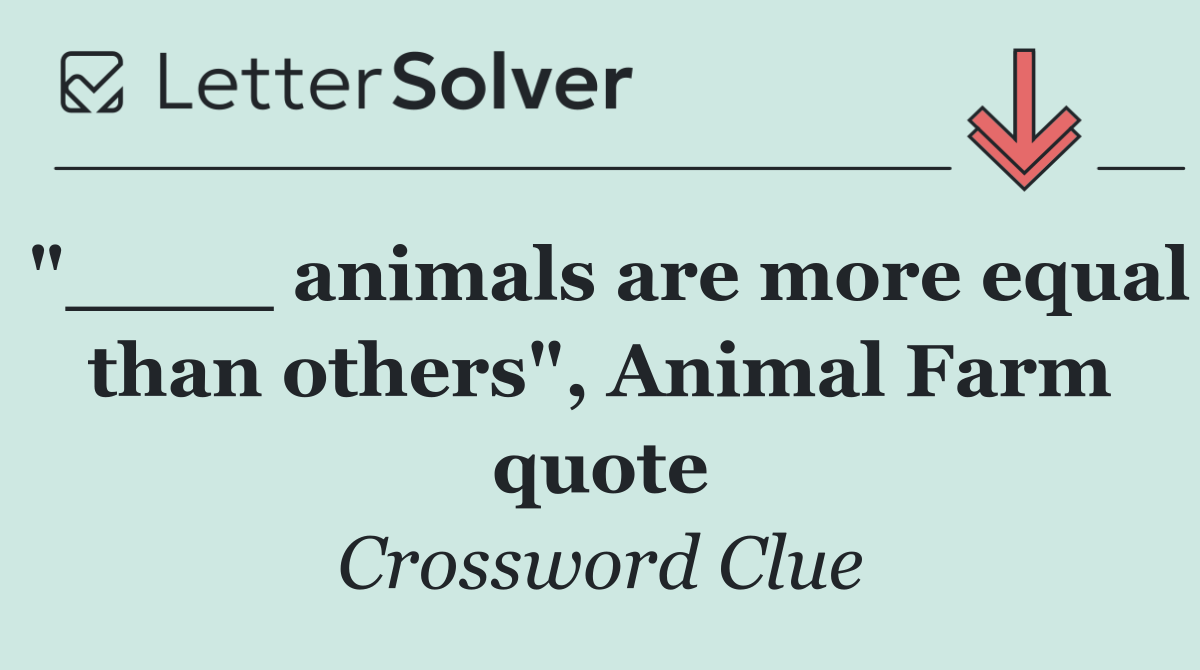 "____ animals are more equal than others", Animal Farm quote