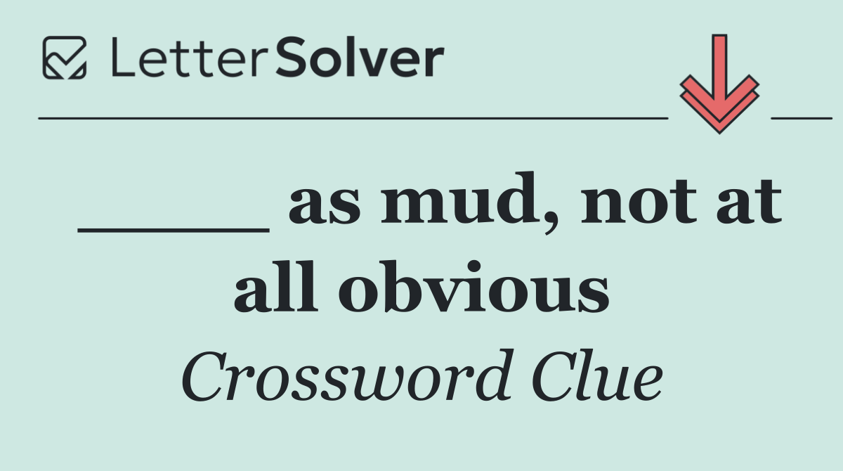 ____ as mud, not at all obvious