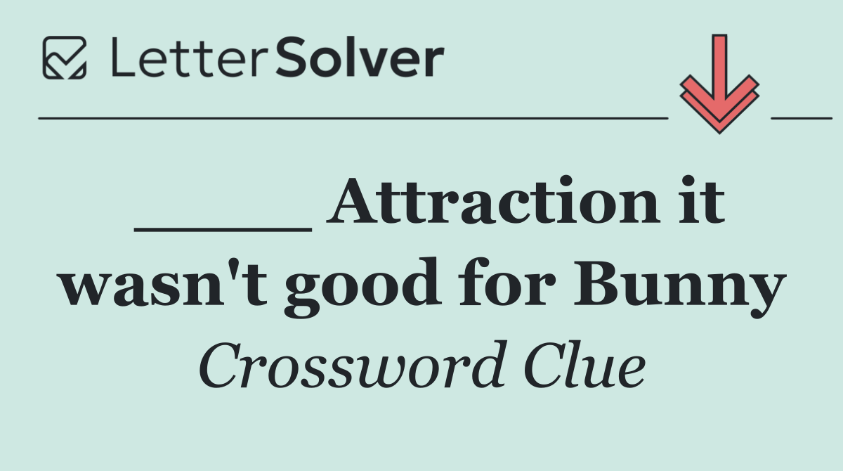____ Attraction it wasn't good for Bunny