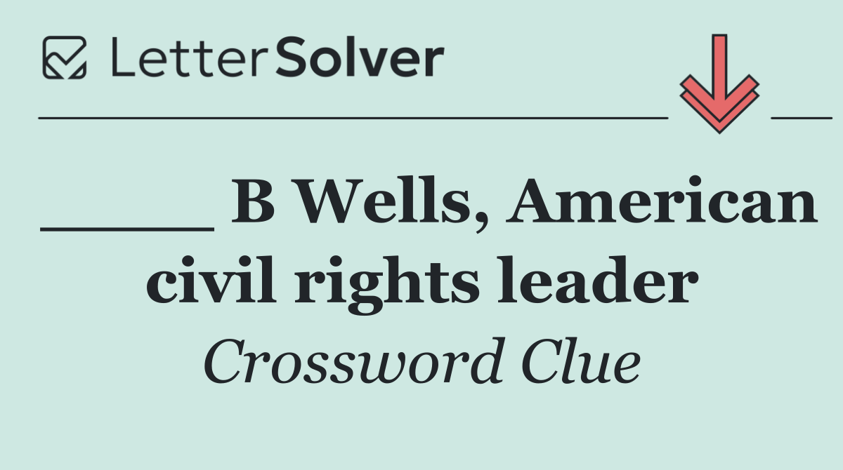 ____ B Wells, American civil rights leader