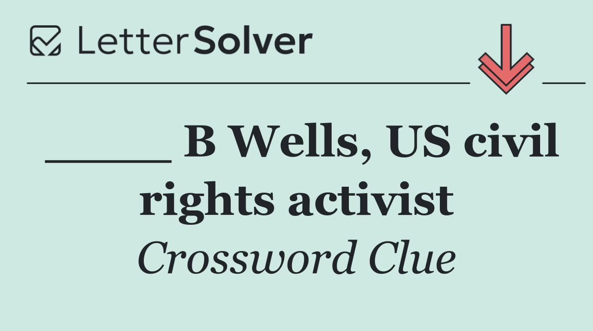 ____ B Wells, US civil rights activist