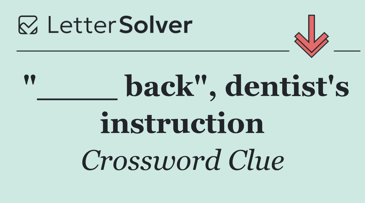 "____ back", dentist's instruction
