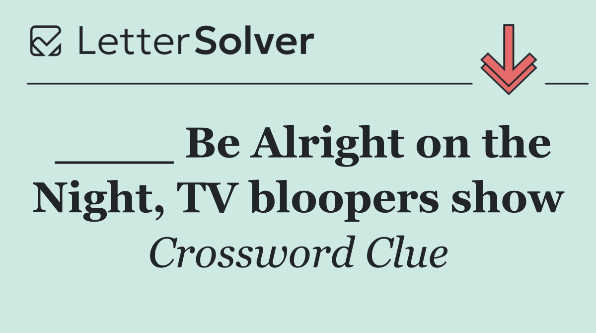 ____ Be Alright on the Night, TV bloopers show