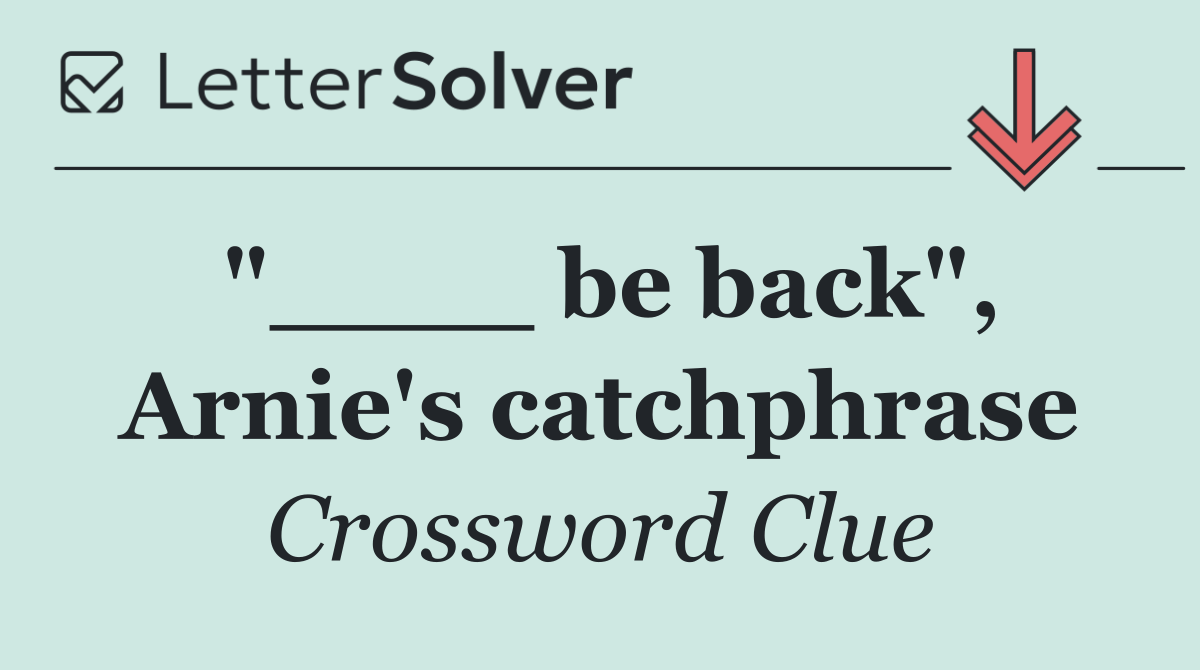 "____ be back", Arnie's catchphrase