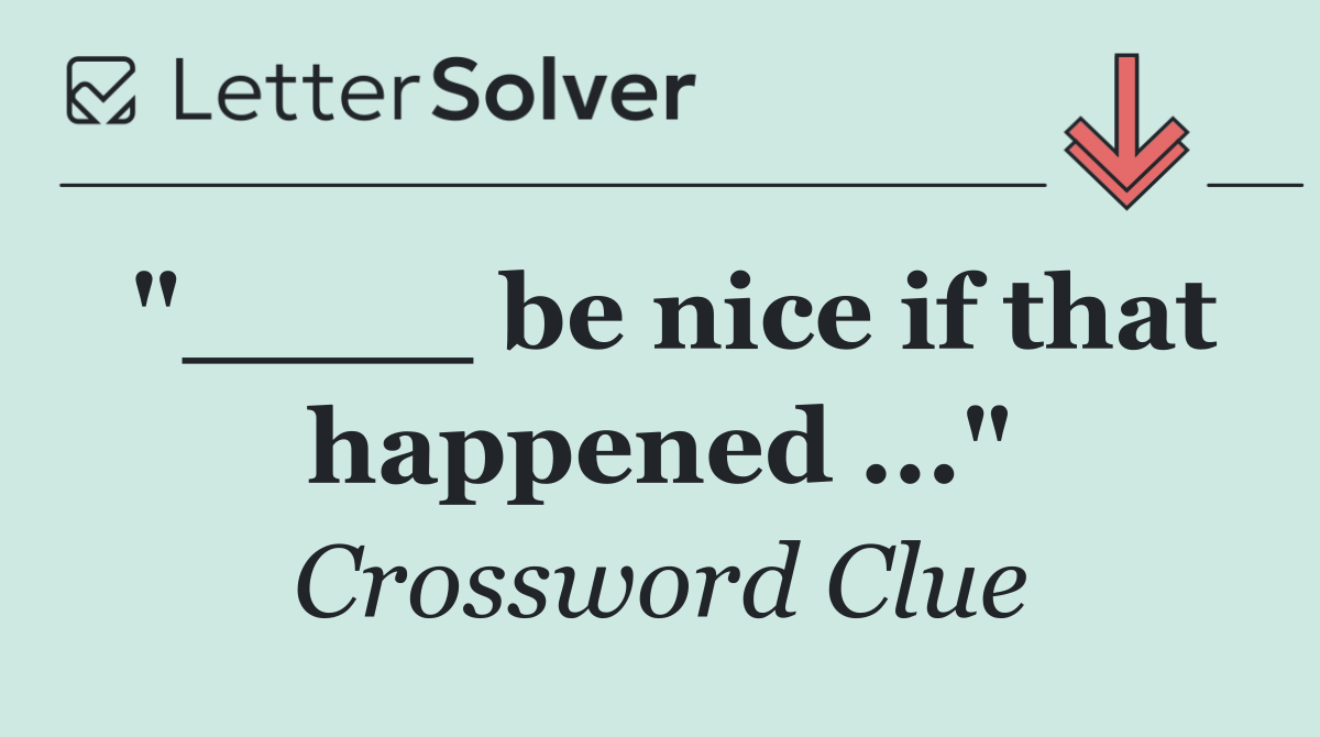 "____ be nice if that happened ..."