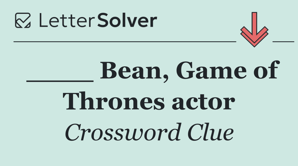 ____ Bean, Game of Thrones actor