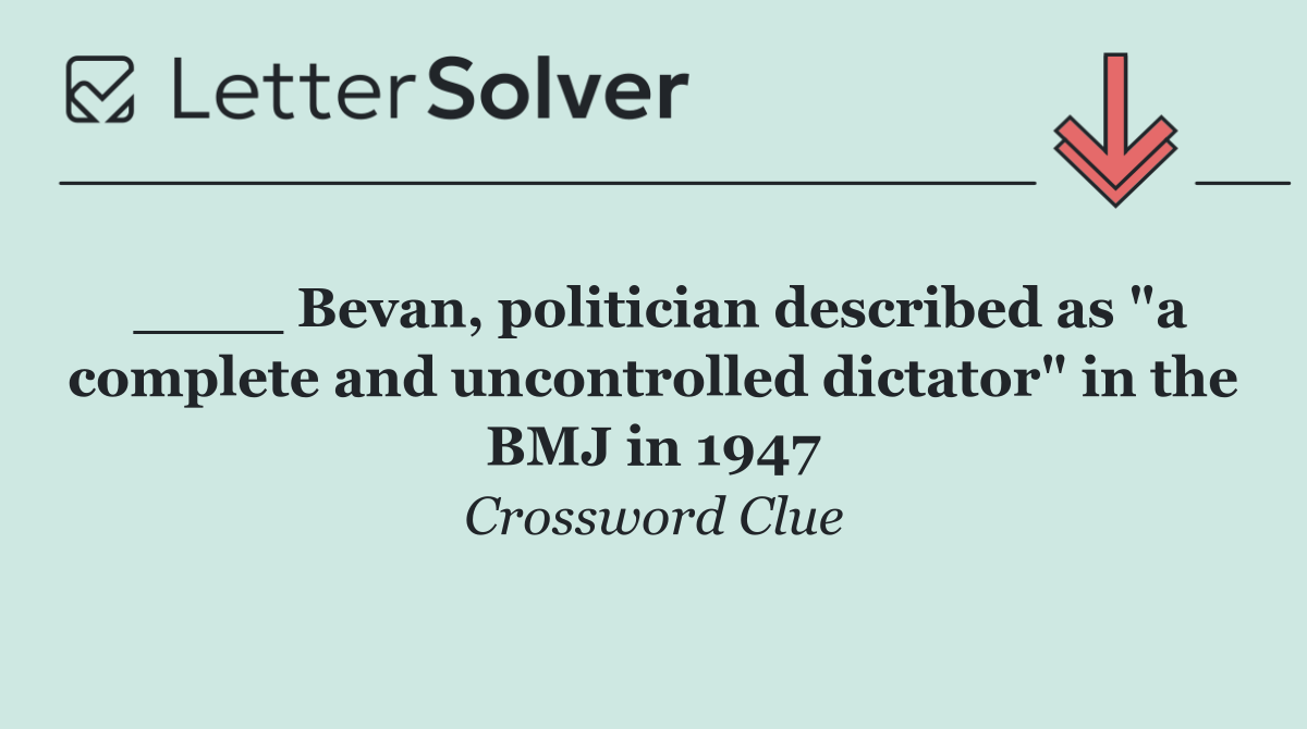 ____ Bevan, politician described as "a complete and uncontrolled dictator" in the BMJ in 1947