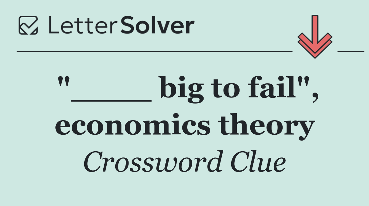 "____ big to fail", economics theory