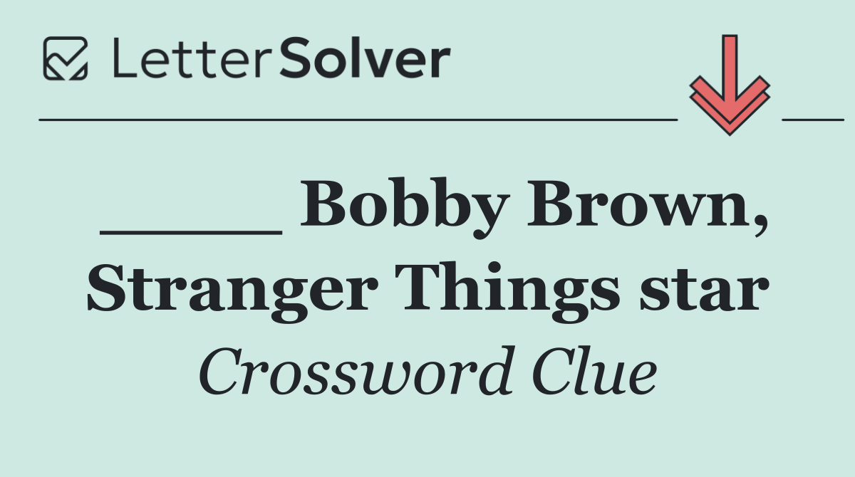 ____ Bobby Brown, Stranger Things star