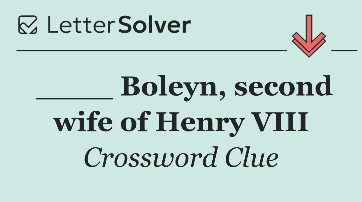 ____ Boleyn, second wife of Henry VIII