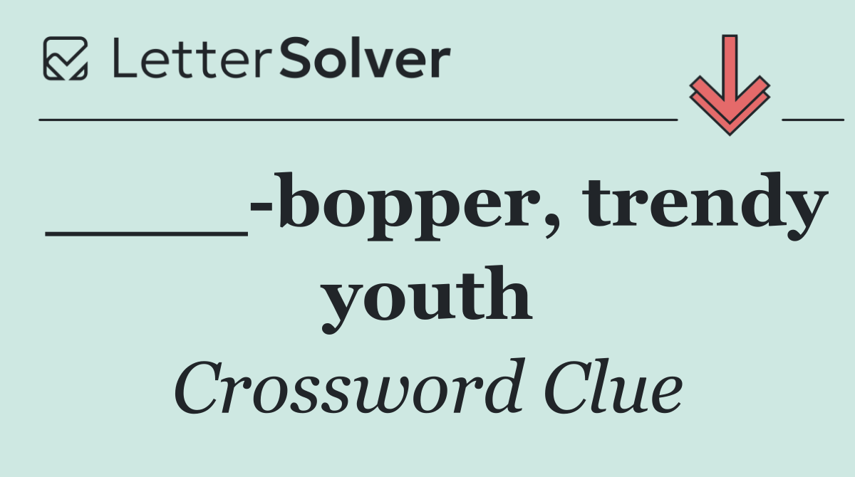 ____ bopper, trendy youth