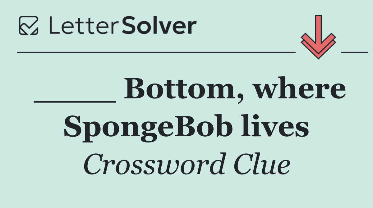 ____ Bottom, where SpongeBob lives
