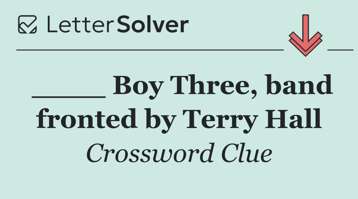 ____ Boy Three, band fronted by Terry Hall