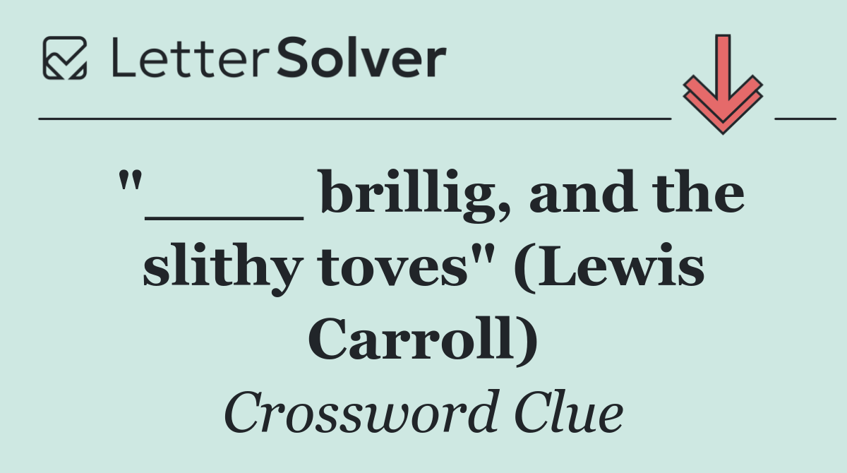 "____ brillig, and the slithy toves" (Lewis Carroll)