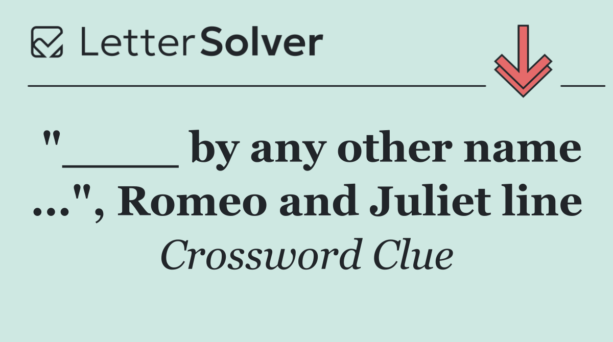 "____ by any other name ...", Romeo and Juliet line