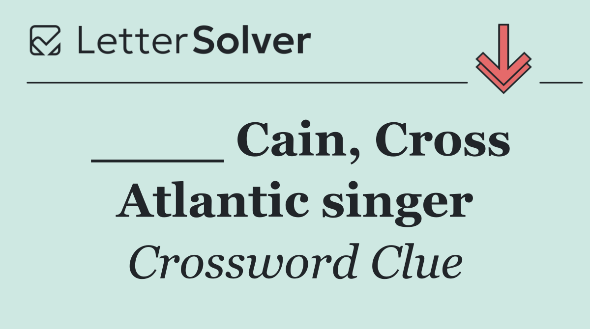 ____ Cain, Cross Atlantic singer