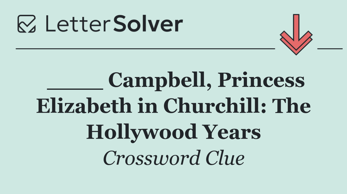 ____ Campbell, Princess Elizabeth in Churchill: The Hollywood Years