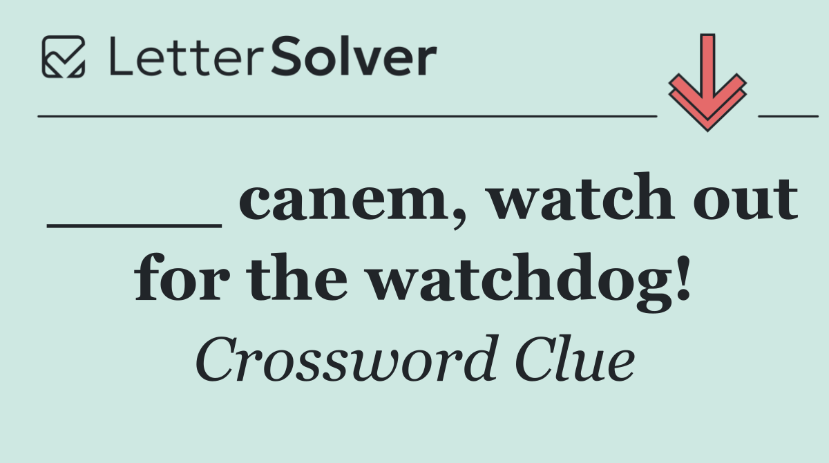 ____ canem, watch out for the watchdog!