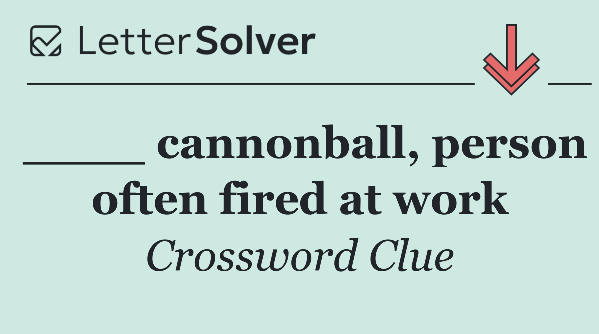 ____ cannonball, person often fired at work