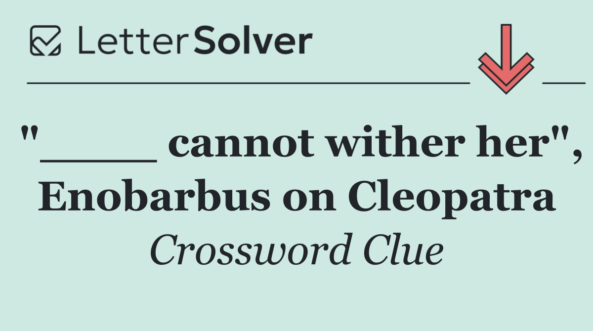 "____ cannot wither her", Enobarbus on Cleopatra