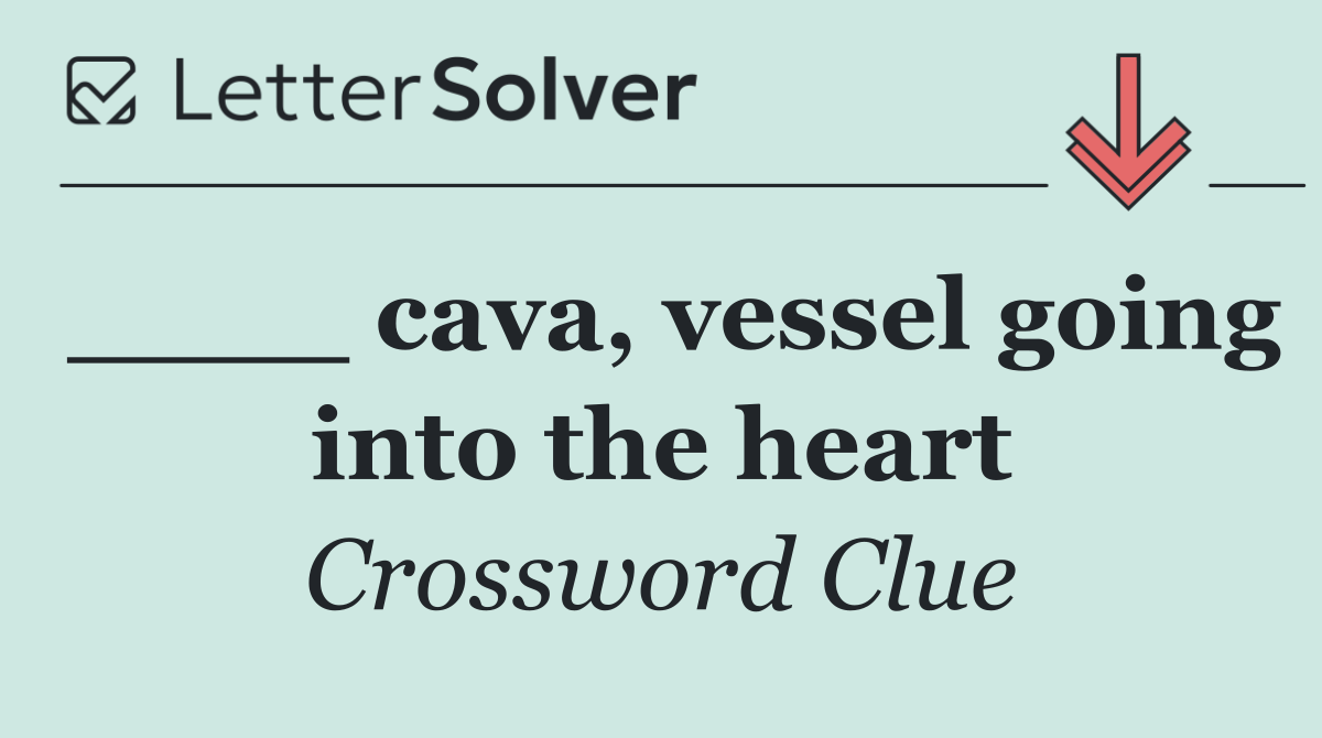 ____ cava, vessel going into the heart