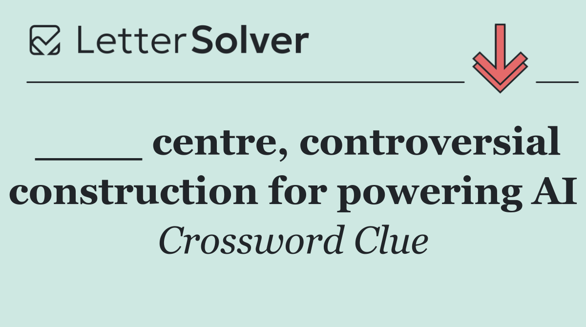 ____ centre, controversial construction for powering AI