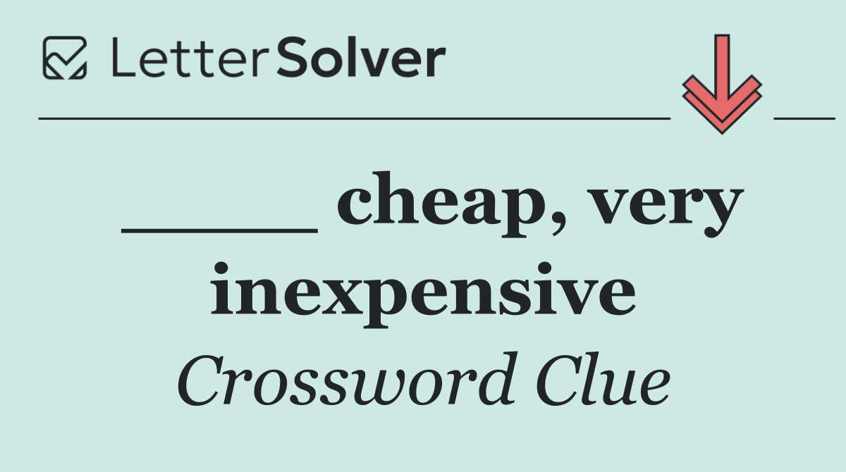 ____ cheap, very inexpensive