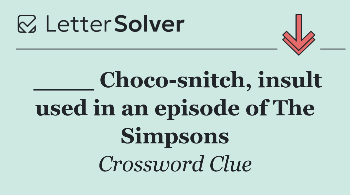 ____ Choco snitch, insult used in an episode of The Simpsons