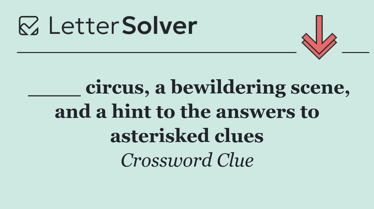 ____ circus, a bewildering scene, and a hint to the answers to asterisked clues