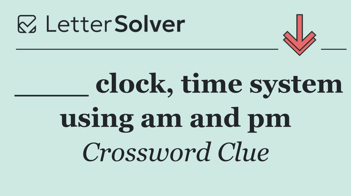 ____ clock, time system using am and pm