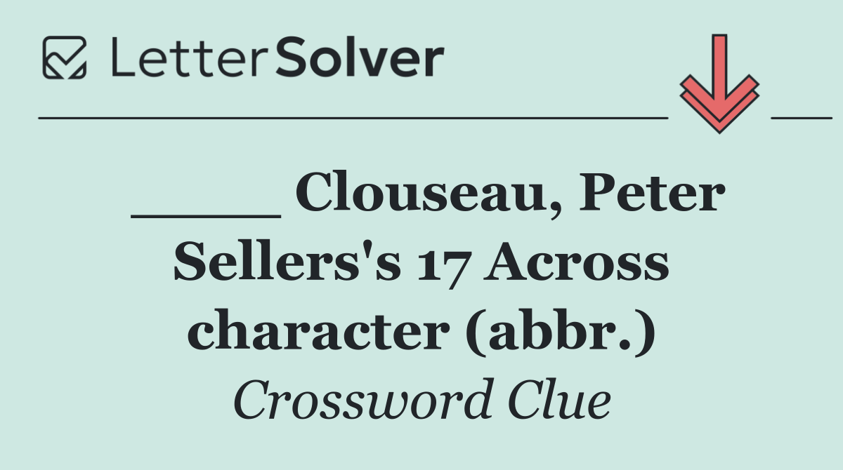 ____ Clouseau, Peter Sellers's 17 Across character (abbr.)