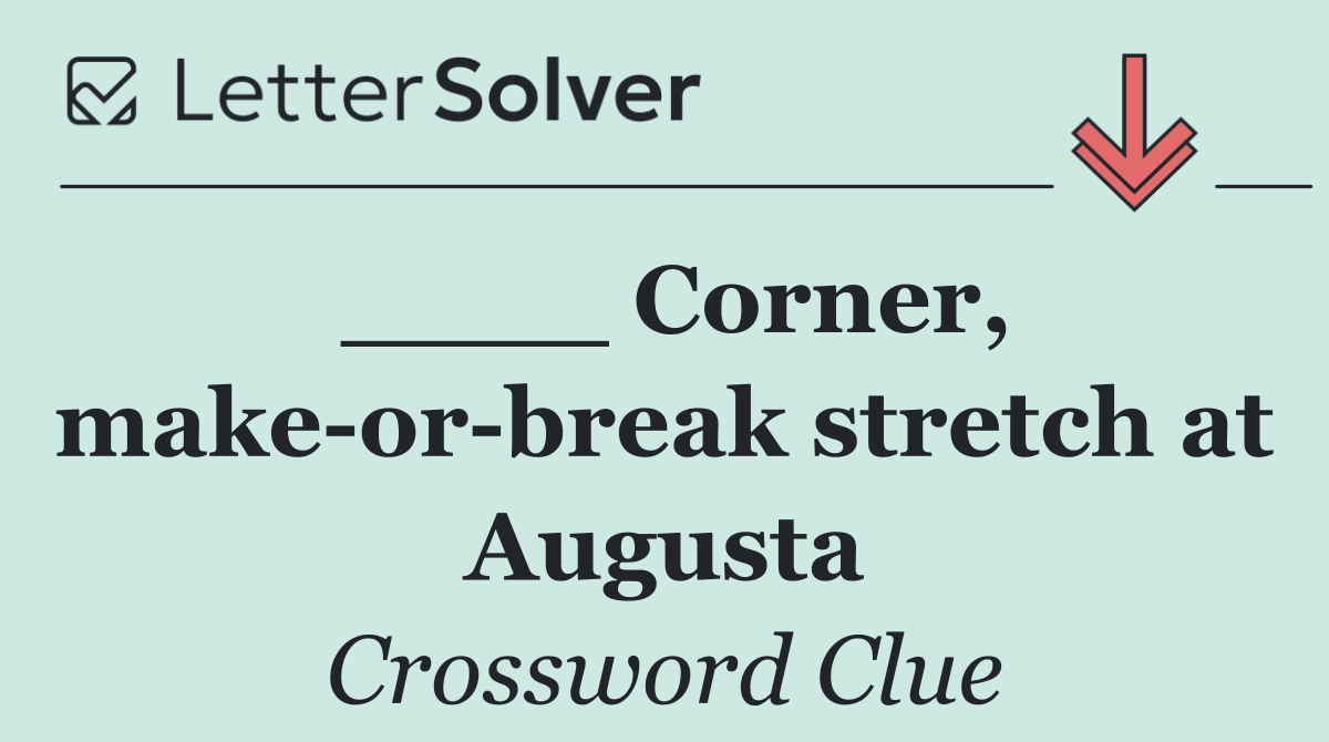 ____ Corner, make or break stretch at Augusta