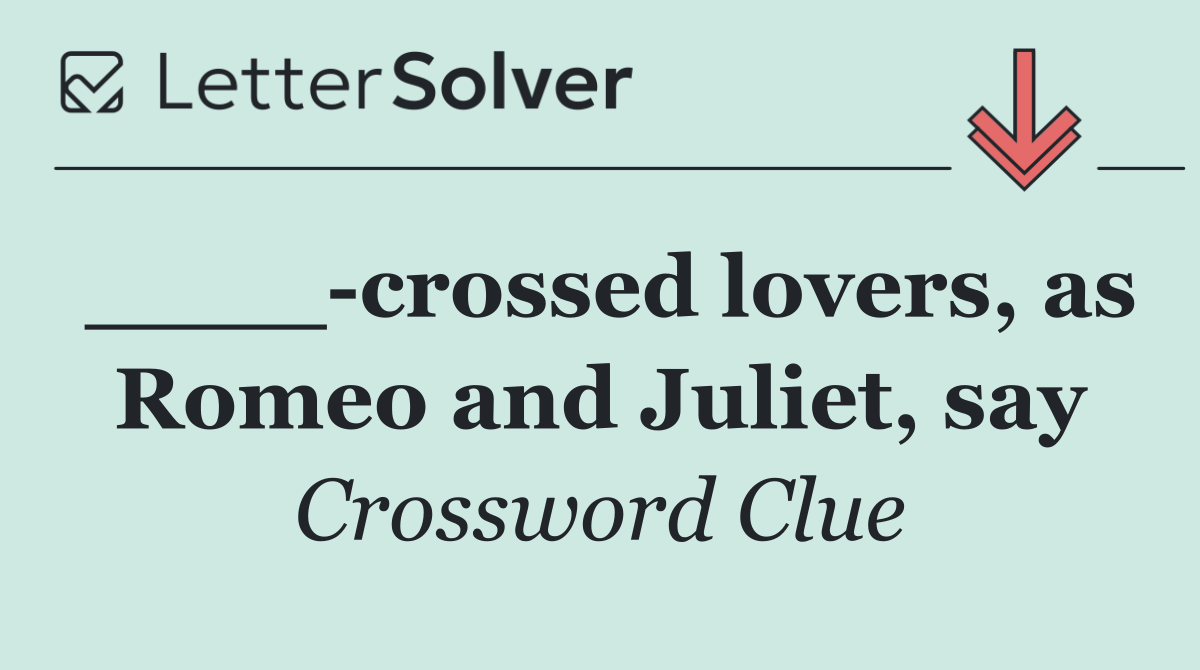 ____ crossed lovers, as Romeo and Juliet, say