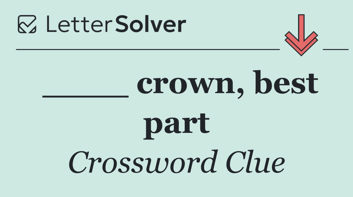 ____ crown, best part
