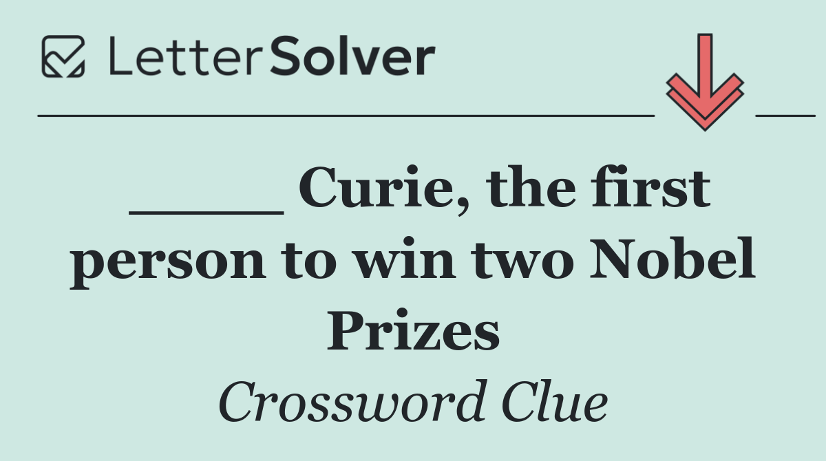 ____ Curie, the first person to win two Nobel Prizes