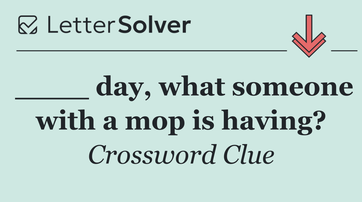____ day, what someone with a mop is having?