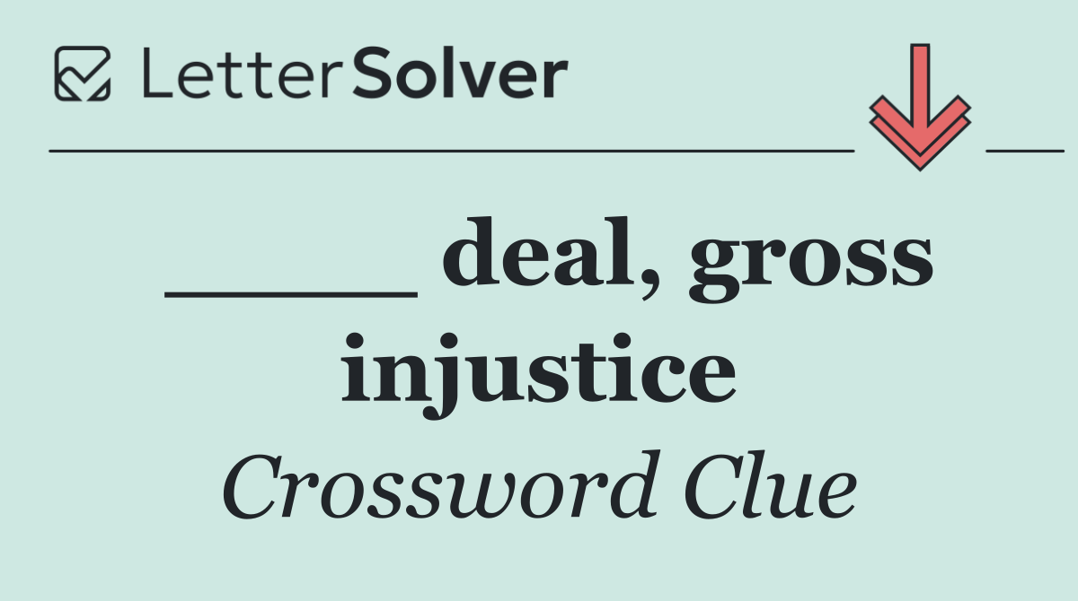 ____ deal, gross injustice