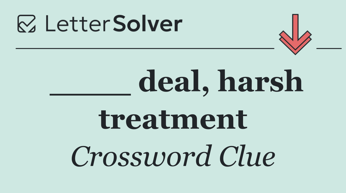____ deal, harsh treatment