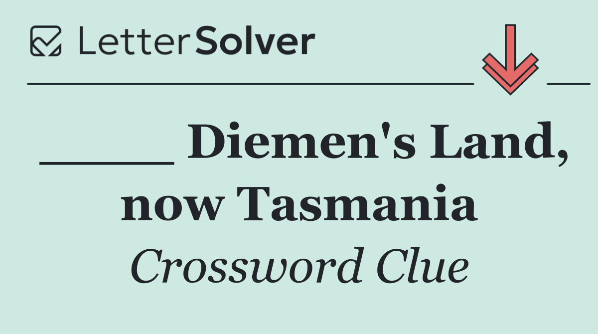 ____ Diemen's Land, now Tasmania