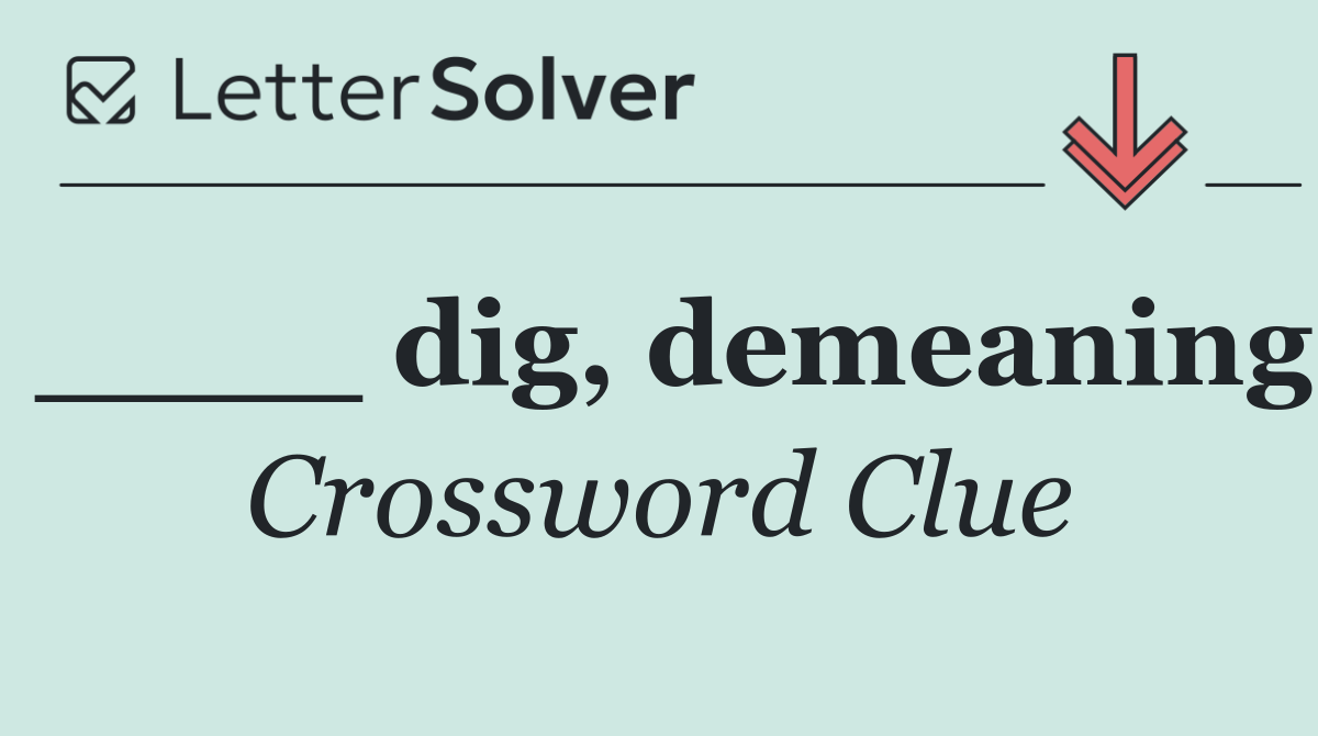 ____ dig, demeaning