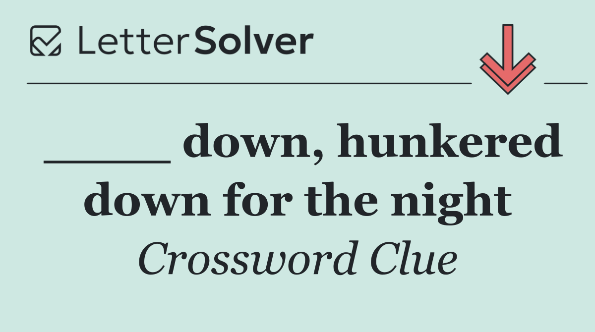 ____ down, hunkered down for the night