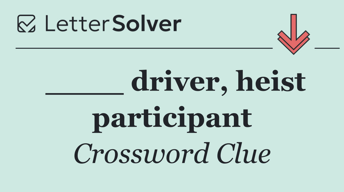 ____ driver, heist participant