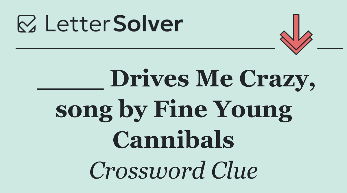 ____ Drives Me Crazy, song by Fine Young Cannibals
